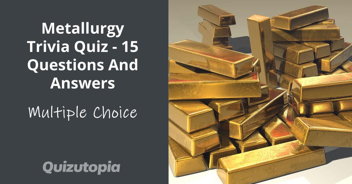Metallurgy Trivia Quiz - 15 Questions And Answers